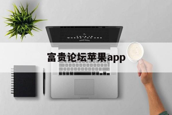 富贵论坛苹果app(富贵论坛app用不了了) 富贵论坛苹果app(富贵论坛app用不了了)